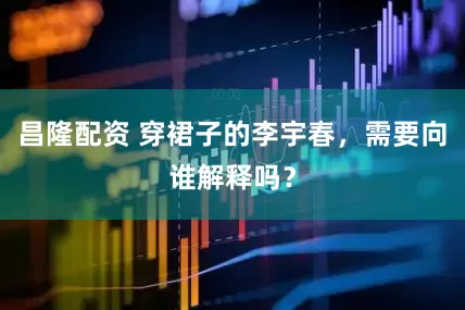 昌隆配资 穿裙子的李宇春，需要向谁解释吗？