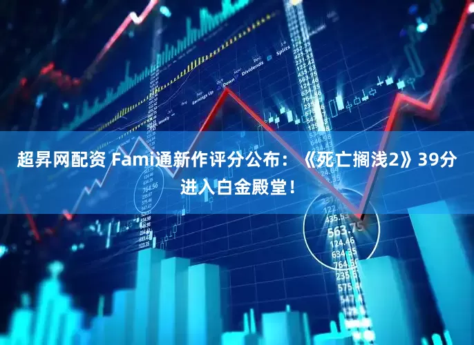 超昇网配资 Fami通新作评分公布：《死亡搁浅2》39分进入白金殿堂！