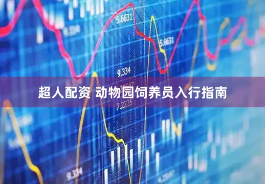 超人配资 动物园饲养员入行指南