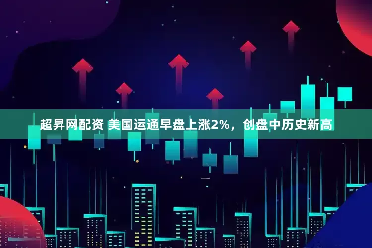 超昇网配资 美国运通早盘上涨2%，创盘中历史新高