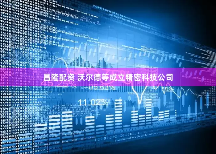 昌隆配资 沃尔德等成立精密科技公司